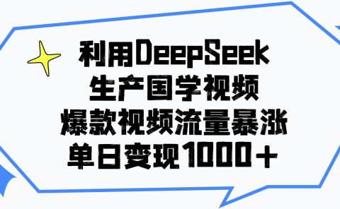 利用DeepSeek生产国学视频,单日变现1000+,爆款视频流量暴涨