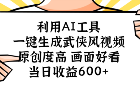 利用AI工具，一键生成武侠风视频，原创度高画面又好看，当日收益600+