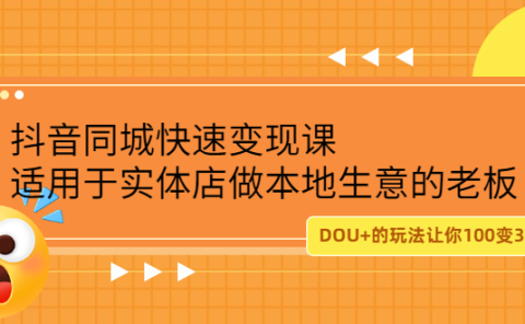 抖音同城快速变现课，适用于实体店做本地生意的老板
