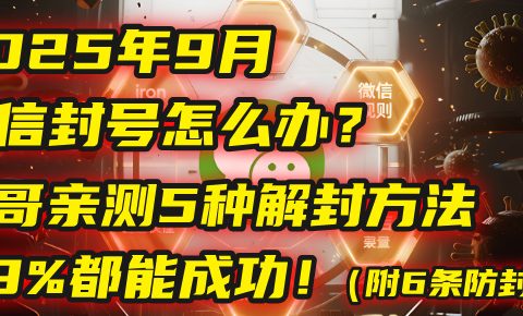 2025年9月微信封号怎么办？马哥亲测5种解封方法，99%都能成功！（附6条防封铁律）