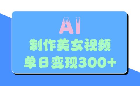 AI美女生成视频,单日变现300+