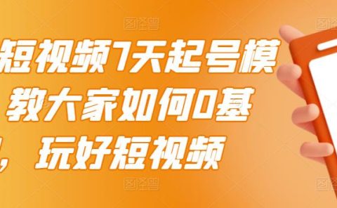 2022短视频7天起号模式，教大家如何0基础，玩好短视频