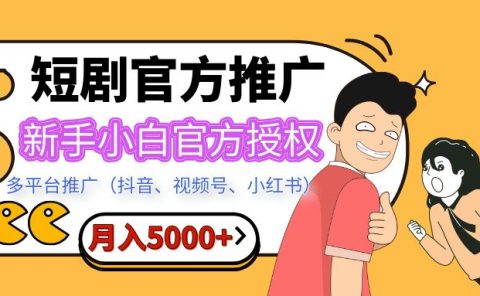短剧推广,月入5000+,新手小白,官方授权,多平台推广(抖音、视频号、小红书)