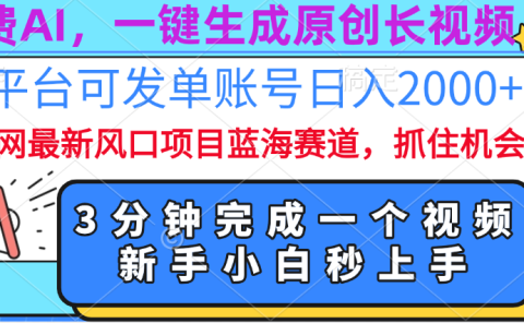 免费AI，一键生成原创长视频，流量大，全平台可发单账号日入2000+