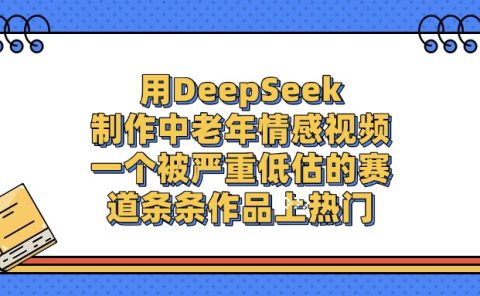 一个被严重低估的赛道，用DeepSeek制作中老年情感视频，条条作品上热门