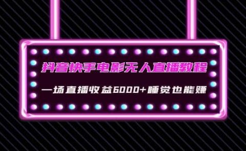 抖音快手电影无人直播教程：一场直播收益6000+睡觉也能赚(教程+软件+素材)