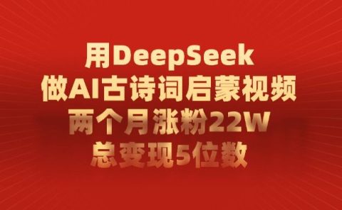 用DeepSeek制作AI古诗词启蒙视频,两个月涨粉22W,总变现5位数