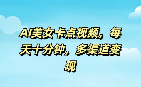 AI美女卡点视频,每天十分钟,多渠道变现