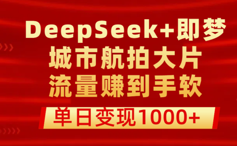 用DeepSeek+即梦做城市航拍大片,流量赚到手软,单日变现1000+