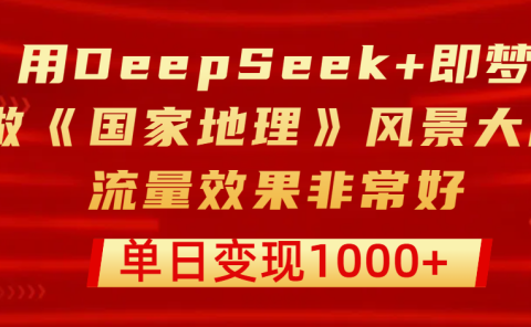 用DeepSeek+即梦制作《国家地理》风景大片,流量效果非常好,单日变现1000+