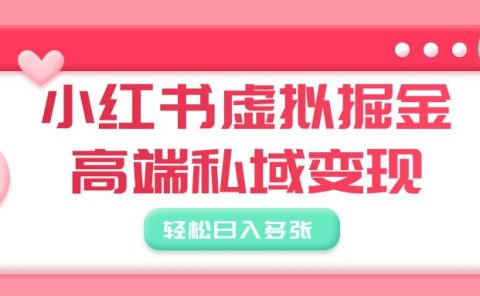 小红书虚拟掘金,高端私域变现,轻松日入多张