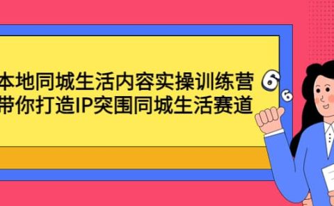 本地同城生活内容实操训练营：带你打造IP突围同城生活赛道