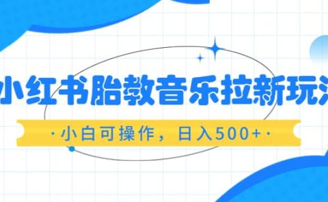 小红书胎教音乐拉新玩法，小白可操作，日入500+（资料已打包）