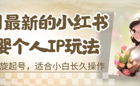 8月最新的小红书母婴个人IP玩法,七天螺旋起号 小白长久操作(附带全部教程)