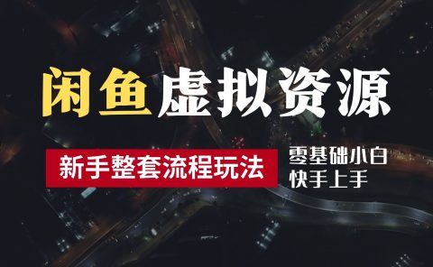 2024最新闲鱼虚拟资源玩法，养号到出单整套流程，多管道收益，零基础小白快手上手，每天2小时月收入过万