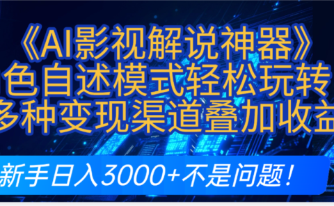 炸裂！《AI影视解说神器》角色自述模式轻松玩转！多种变现渠道叠加收益，新手日入3000+不是问题！