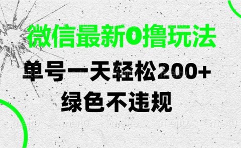 微信最新0撸玩法，单号一天轻松200+，绿色不违规
