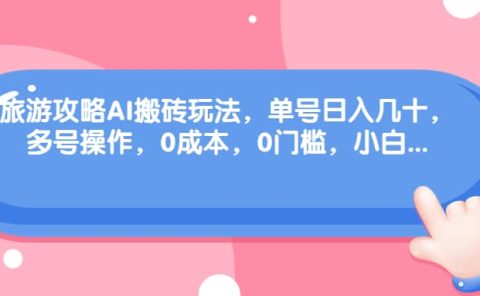 旅游攻略AI搬砖玩法，单号日入几十，可多号操作，0成本，0门槛，小白必学！