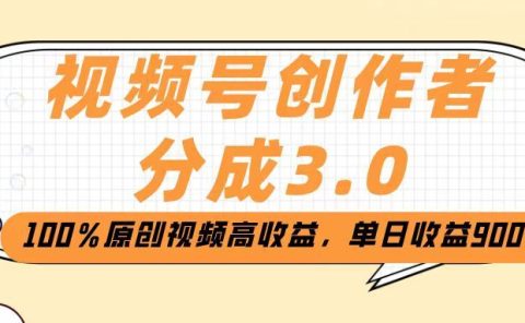 视频号创作者分成3.0，100％原创视频高收益，单日收益2000+