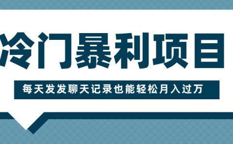 冷门暴利项目,一部手机即可操作,每天发发聊天记录也能轻松月入过万