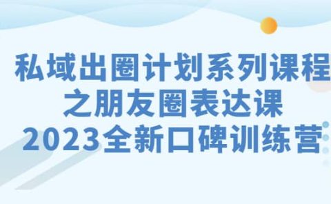私域-出圈计划系列课程之朋友圈-表达课，2023全新口碑训练营