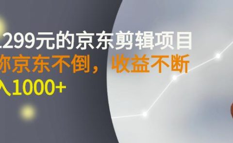 外面卖1299元的京东剪辑项目,号称京东不倒,收益不停止,日入1000+