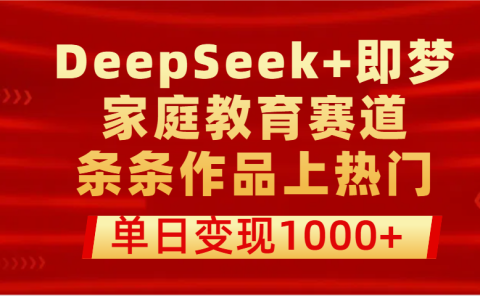 DeepSeek+即梦做家庭教育赛道,条条作品上热门,单日变现1000+