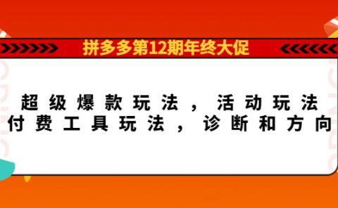 拼多多第12期年终大促：超级爆款玩法，活动玩法，付费工具玩法，诊断和方向