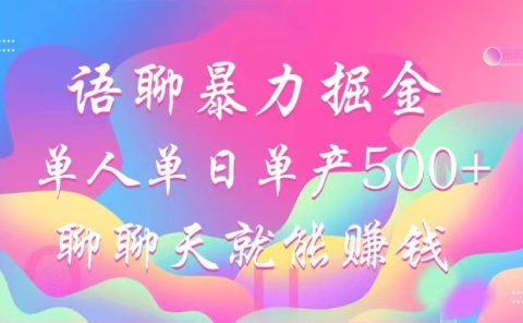 语聊暴力掘金，聊聊天就能赚钱，单人单日单产500+，小白也能无脑做，