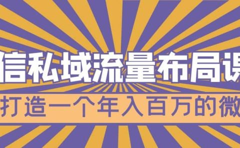 微信私域流量布局课程，打造一个年入百万的微信【7节视频课】