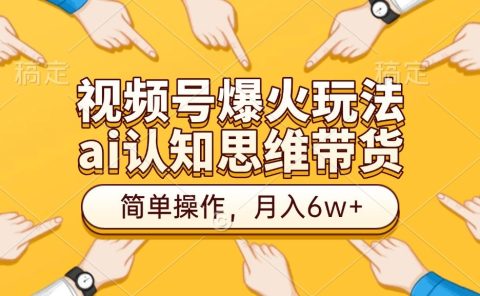 视频号爆火玩法，ai认知思维带货、简单操作，月入6w+