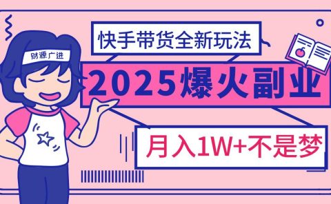 2025年爆红副业！快手带货全新玩法，月入1万加不是梦！