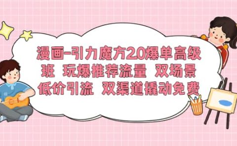 漫画-引力魔方2.0爆单高级班 玩爆推荐流量 双场景低价引流 双渠道撬动免费