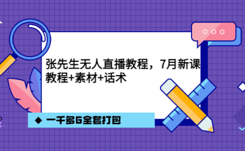 张先生无人直播教程,7月新课,教程素材话术一千多G全套打包