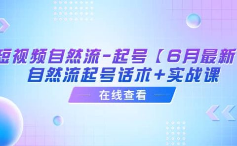 短视频自然流-起号【6月最新】自然流起号话术+实战课