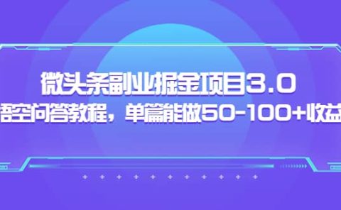 微头条副业掘金项目3.0+悟空问答教程，单篇能做50-100+收益