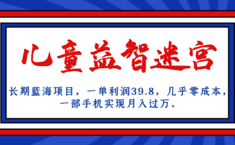 长期蓝海项目 儿童益智迷宫 一单利润39.8 几乎零成本 一部手机实现月入过万