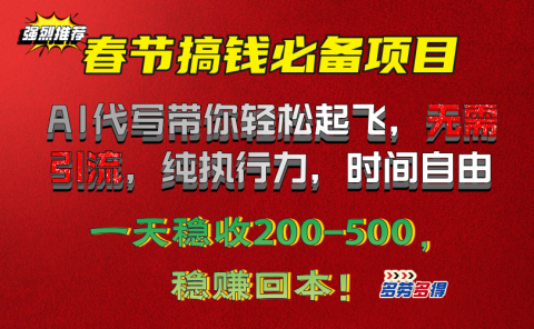 春节搞钱必备项目！AI代写带你轻松起飞，无需引流，纯执行力，时间自由，一天稳收200-500，稳赚回本！