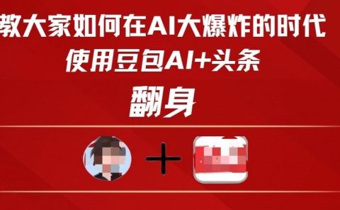 教大家如何在AI大爆发时代,使用豆包AI+头条翻身