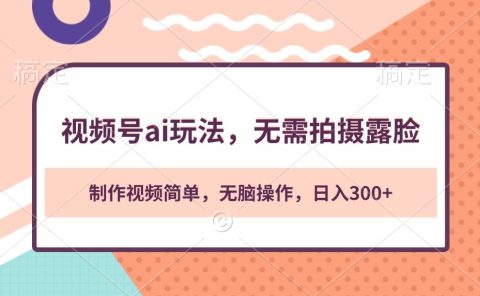 视频号ai玩法，无需拍摄露脸，制作视频简单，无脑操作，日入300+