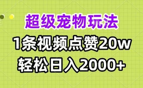 超级宠物视频玩法，1条视频点赞20w，轻松日入2000+