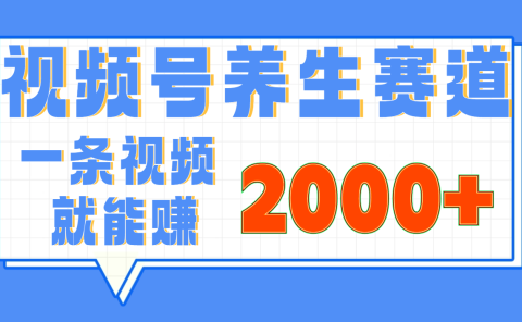 视频号养生赛道，0门槛，超简单，小白轻松上手，长期稳定可做，月入3w+不是梦