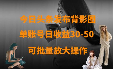 今日头条发布背影图 单账号日收益30-50 可放大操作