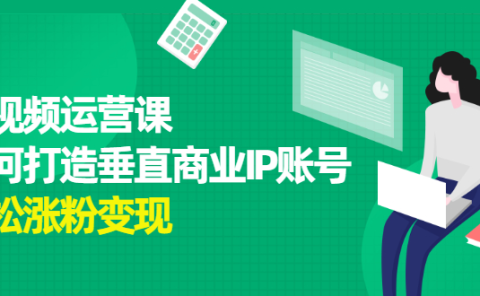 短视频运营课，如何打造垂直商业IP账号