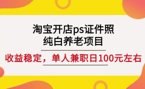 淘宝开店ps证件照,纯白养老项目,单人兼职稳定日100元(教程+软件+素材)