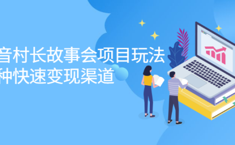 抖音村长故事会项目玩法,多种快速变现渠道【视频课程】