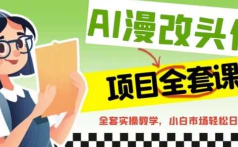 AI漫改头像全套课程，实操变现，小白轻轻松松日入600+