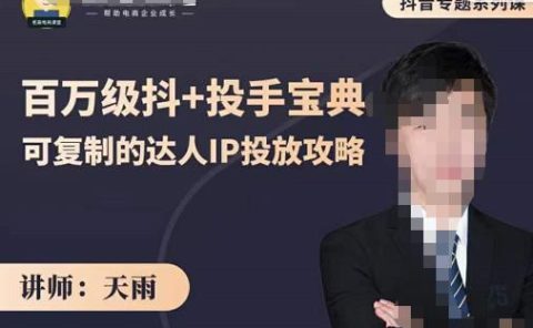 抖音专题系列课：百万级抖+投手宝典，可复制的达人IP投放攻略