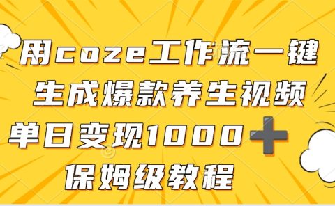 用coze工作流一键生成爆款养生视频,单日变现1000➕,保姆级教程