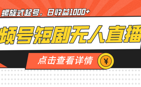 视频号短剧无人直播，螺旋起号，单号日收益1000+
